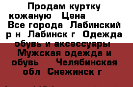 Продам куртку кожаную › Цена ­ 2 000 - Все города, Лабинский р-н, Лабинск г. Одежда, обувь и аксессуары » Мужская одежда и обувь   . Челябинская обл.,Снежинск г.